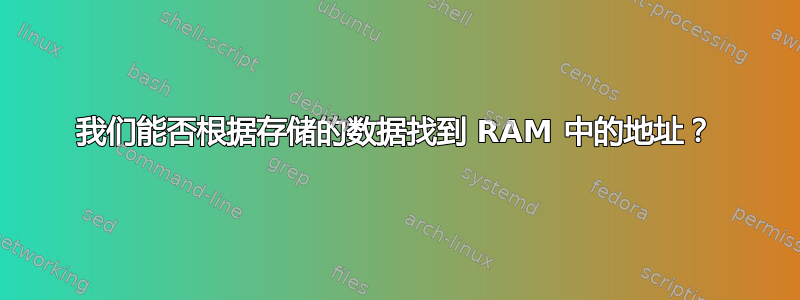 我们能否根据存储的数据找到 RAM 中的地址？