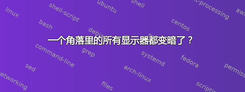 一个角落里的所有显示器都变暗了？