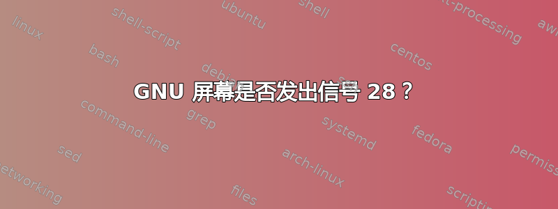 GNU 屏幕是否发出信号 28？