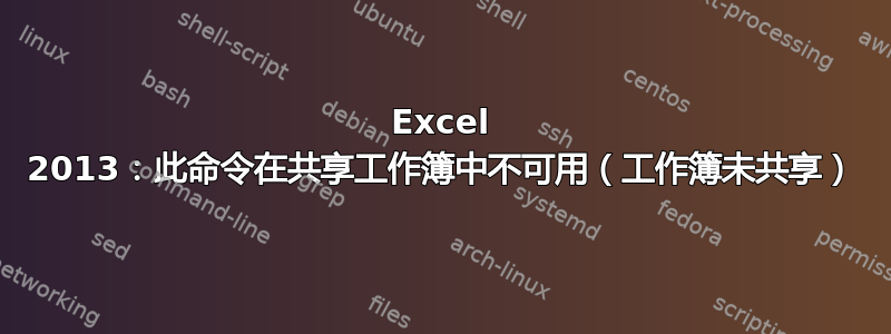 Excel 2013：此命令在共享工作簿中不可用（工作簿未共享）