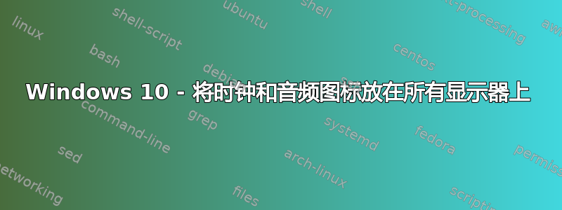 Windows 10 - 将时钟和音频图标放在所有显示器上