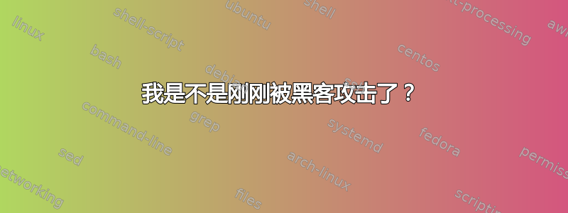 我是不是刚刚被黑客攻击了？