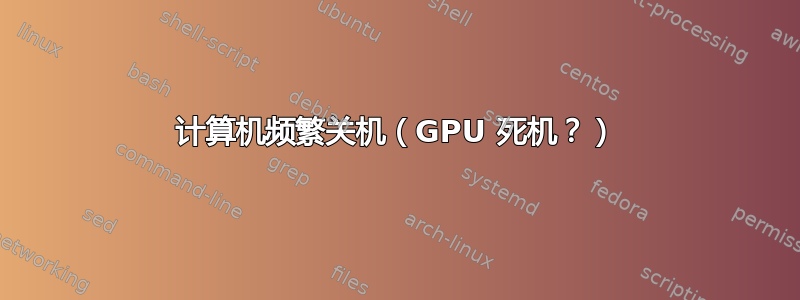 计算机频繁关机（GPU 死机？）