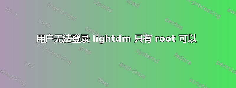 用户无法登录 lightdm 只有 root 可以