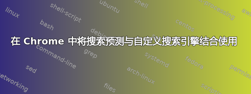 在 Chrome 中将搜索预测与自定义搜索引擎结合使用