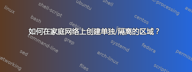 如何在家庭网络上创建单独/隔离的区域？