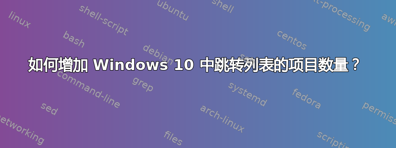 如何增加 Windows 10 中跳转列表的项目数量？