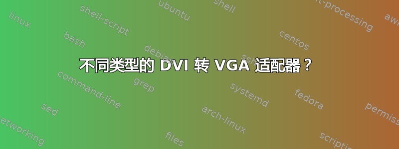 不同类型的 DVI 转 VGA 适配器？