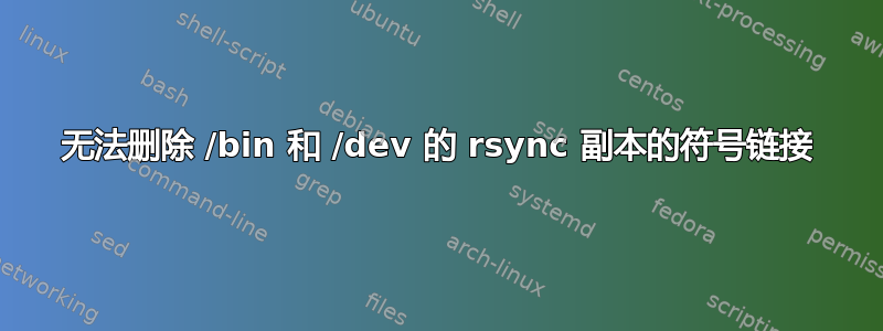 无法删除 /bin 和 /dev 的 rsync 副本的符号链接