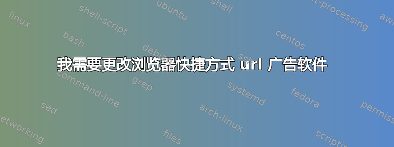 我需要更改浏览器快捷方式 url 广告软件 