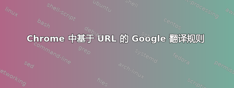 Chrome 中基于 URL 的 Google 翻译规则