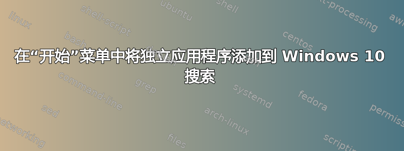 在“开始”菜单中将独立应用程序添加到 Windows 10 搜索