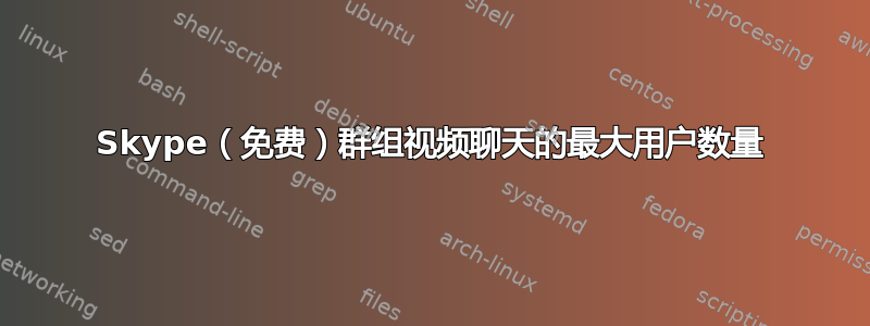 Skype（免费）群组视频聊天的最大用户数量