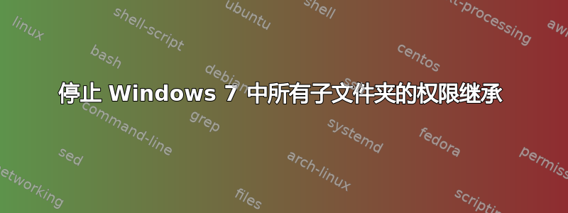 停止 Windows 7 中所有子文件夹的权限继承