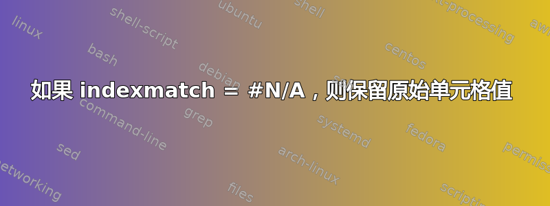 如果 indexmatch = #N/A，则保留原始单元格值