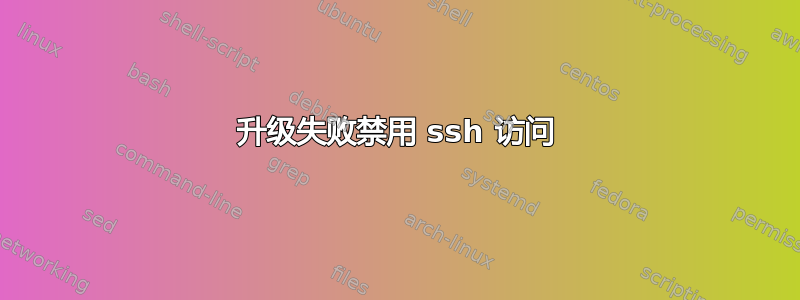 升级失败禁用 ssh 访问