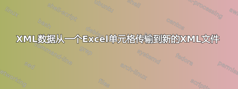 XML数据从一个Excel单元格传输到新的XML文件