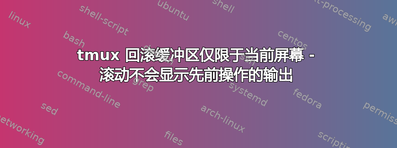 tmux 回滚缓冲区仅限于当前屏幕 - 滚动不会显示先前操作的输出