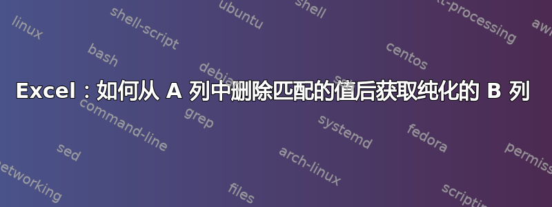 Excel：如何从 A 列中删除匹配的值后获取纯化的 B 列