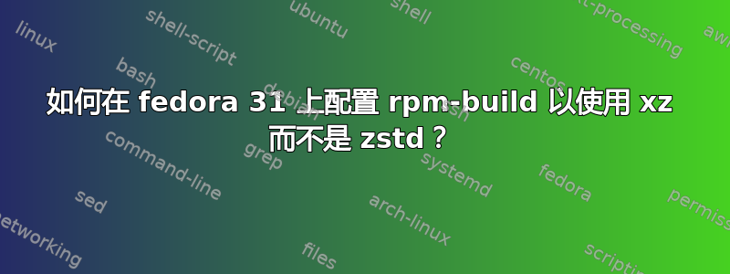 如何在 fedora 31 上配置 rpm-build 以使用 xz 而不是 zstd？