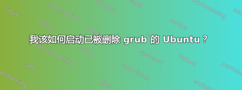 我该如何启动已被删除 grub 的 Ubuntu？