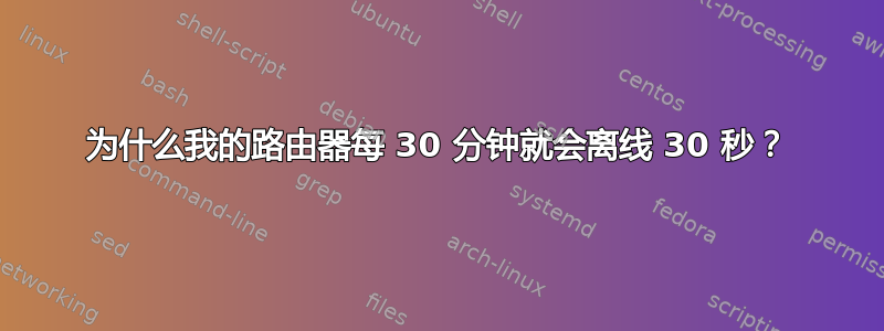 为什么我的路由器每 30 分钟就会离线 30 秒？