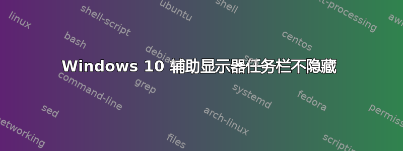 Windows 10 辅助显示器任务栏不隐藏