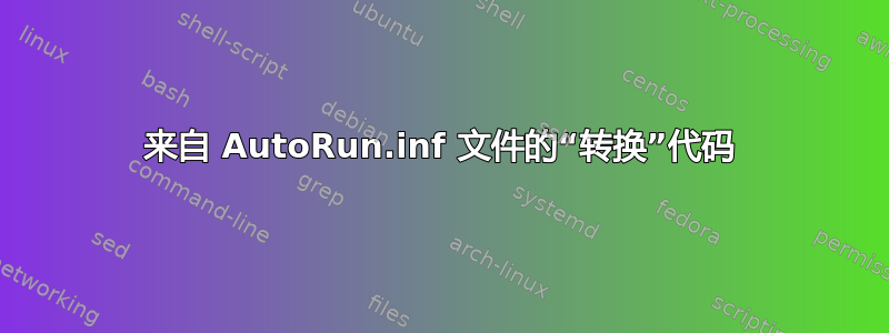 来自 AutoRun.inf 文件的“转换”代码