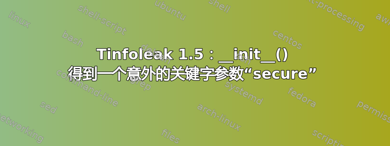 Tinfoleak 1.5：__init__() 得到一个意外的关键字参数“secure”