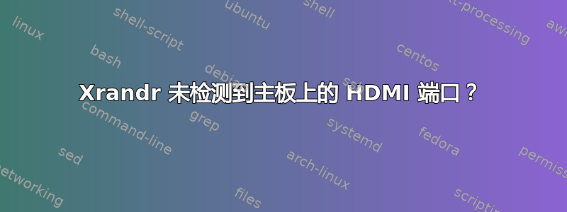 Xrandr 未检测到主板上的 HDMI 端口？