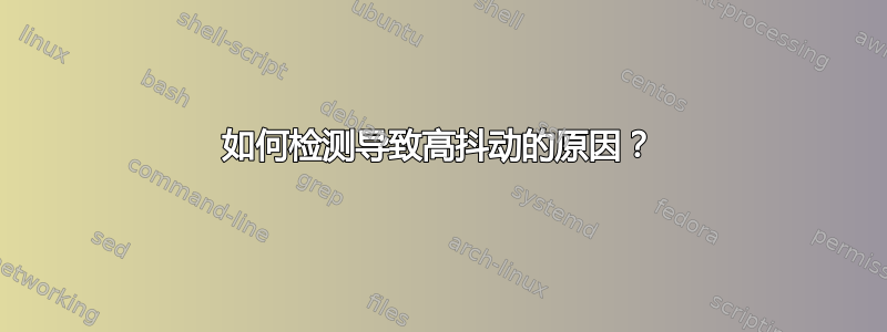 如何检测导致高抖动的原因？