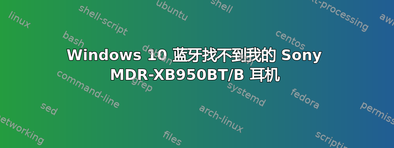 Windows 10 蓝牙找不到我的 Sony MDR-XB950BT/B 耳机