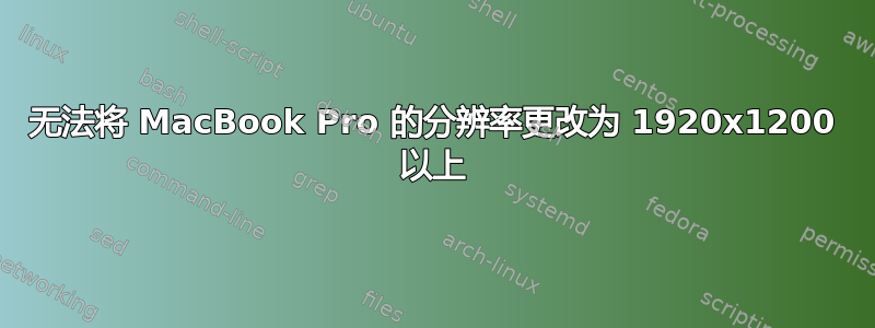 无法将 MacBook Pro 的分辨率更改为 1920x1200 以上