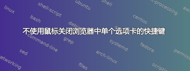 不使用鼠标关闭浏览器中单个选项卡的快捷键