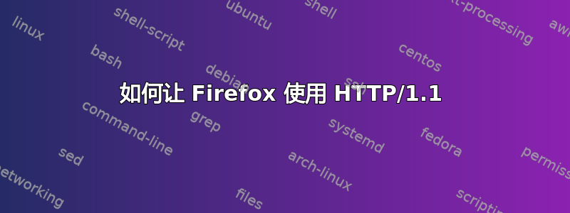 如何让 Firefox 使用 HTTP/1.1