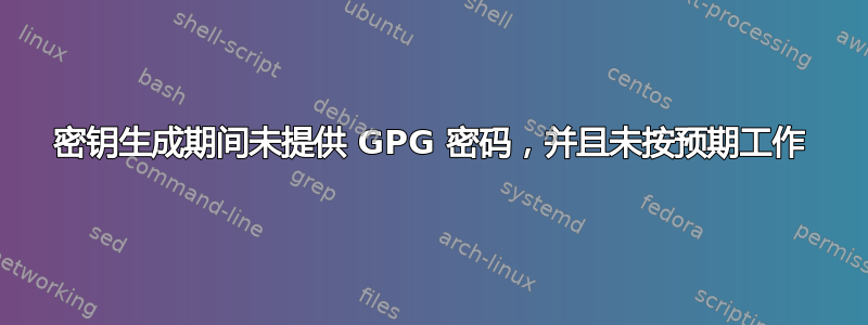 密钥生成期间未提供 GPG 密码，并且未按预期工作