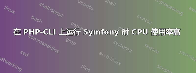 在 PHP-CLI 上运行 Symfony 时 CPU 使用率高