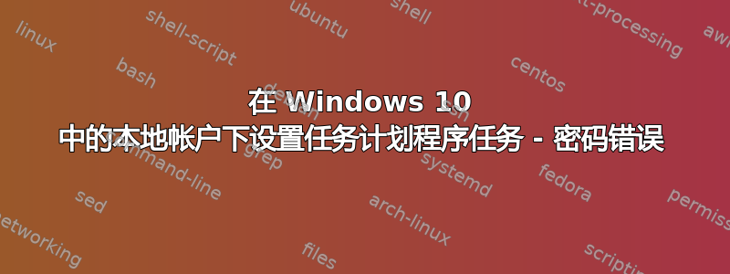 在 Windows 10 中的本地帐户下设置任务计划程序任务 - 密码错误