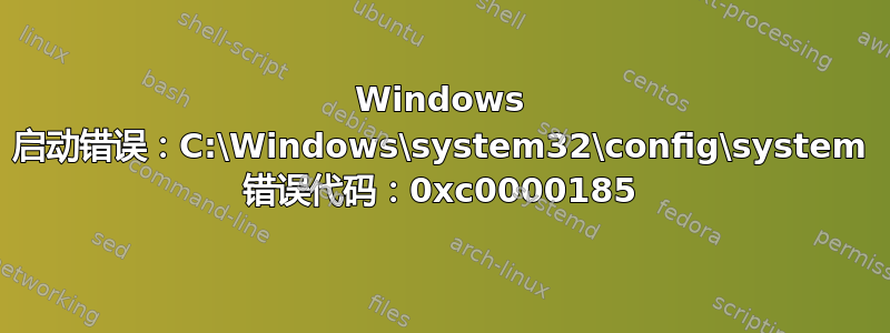 Windows 启动错误：C:\Windows\system32\config\system 错误代码：0xc0000185