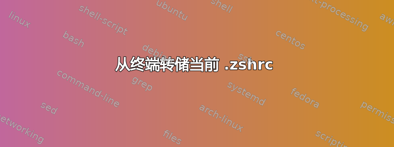 从终端转储当前 .zshrc