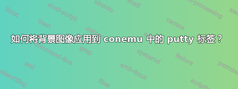 如何将背景图像应用到 conemu 中的 putty 标签？