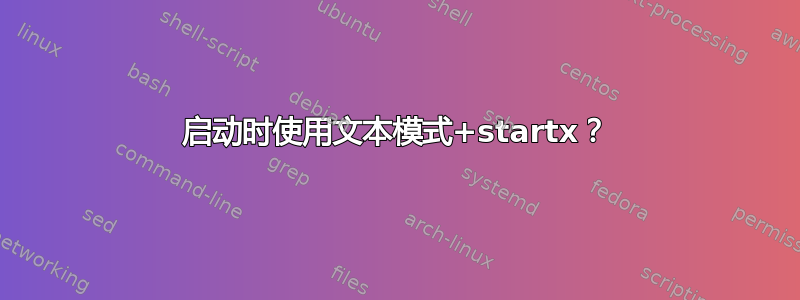 启动时使用文本模式+startx？