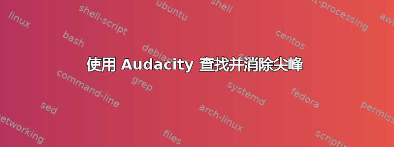 使用 Audacity 查找并消除尖峰