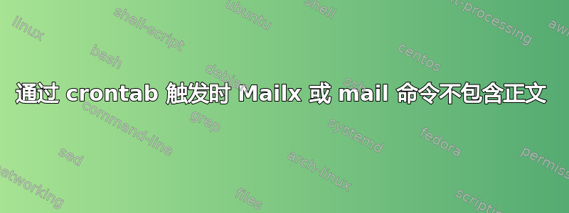 通过 crontab 触发时 Mailx 或 mail 命令不包含正文