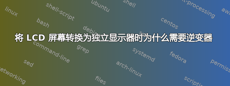 将 LCD 屏幕转换为独立显示器时为什么需要逆变器