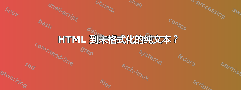 HTML 到未格式化的纯文本？