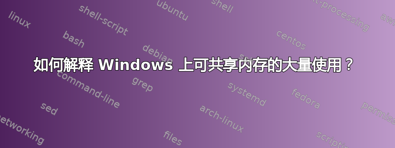 如何解释 Windows 上可共享内存的大量使用？