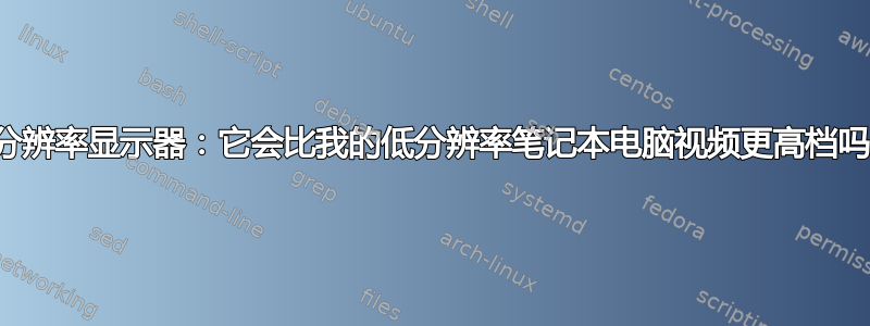 高分辨率显示器：它会比我的低分辨率笔记本电脑视频更高档吗？