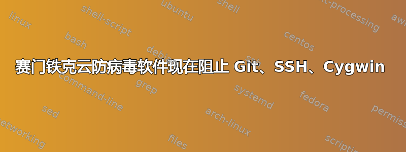 赛门铁克云防病毒软件现在阻止 Git、SSH、Cygwin