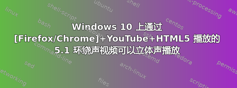 Windows 10 上通过 [Firefox/Chrome]+YouTube+HTML5 播放的 5.1 环绕声视频可以立体声播放